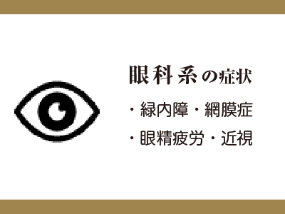眼科系の症状
・緑内障・網膜症
・眼精疲労・近視